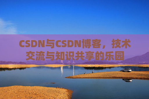 CSDN与CSDN博客，技术交流与知识共享的乐园